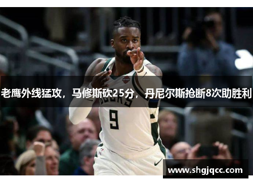 老鹰外线猛攻，马修斯砍25分，丹尼尔斯抢断8次助胜利