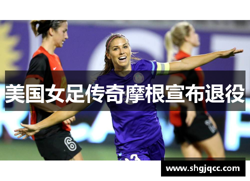 美国女足传奇摩根宣布退役