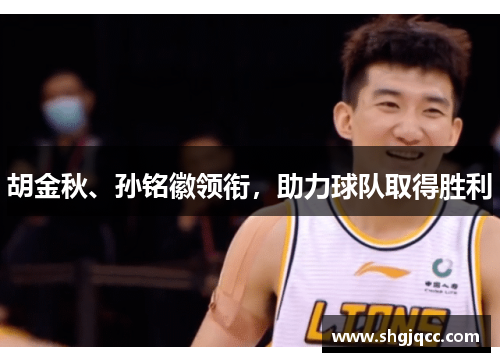 胡金秋、孙铭徽领衔，助力球队取得胜利
